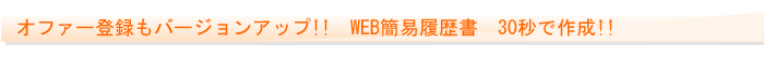 オファー登録もバージョンアップ!! WEB簡易履歴書 30秒で作成!!