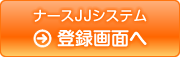 ナースJJシステム登録画面へ
