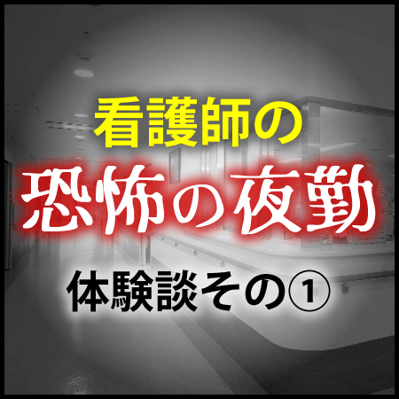 現役看護師はなさんの恐怖の夜勤体験談①